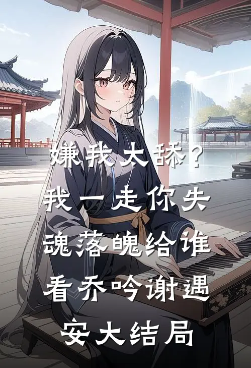 嫌我太舔？我一走你失魂落魄给谁看乔吟谢遇安大结局