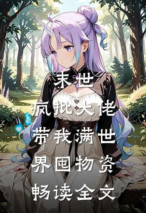 末世，疯批大佬带我满世界囤物资畅读全文