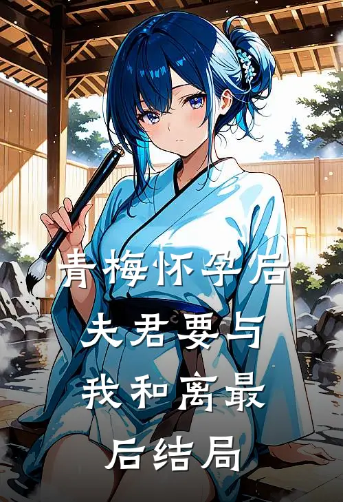 青梅怀孕后，夫君要与我和离最后结局