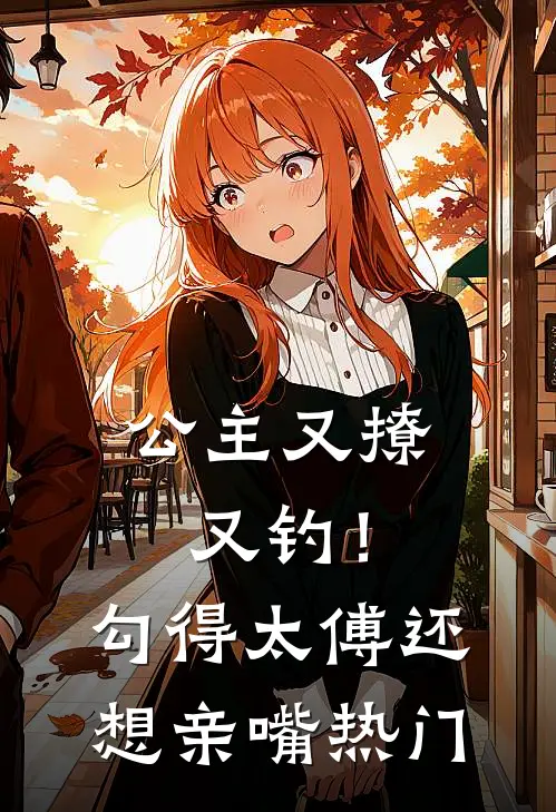 公主又撩又钓!勾得太傅还想亲嘴热门