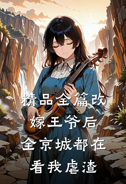 精品全篇改嫁王爷后，全京城都在看我虐渣