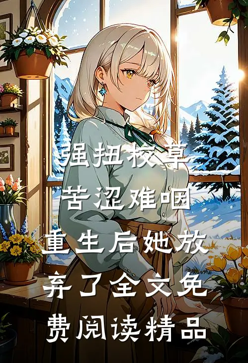 强扭校草苦涩难咽,重生后她放弃了全文免费阅读精品