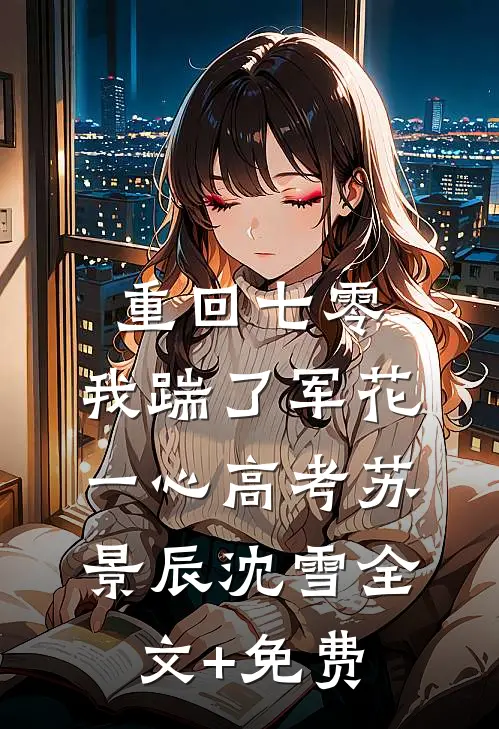 重回七零，我踹了军花一心高考苏景辰沈雪全文+免费