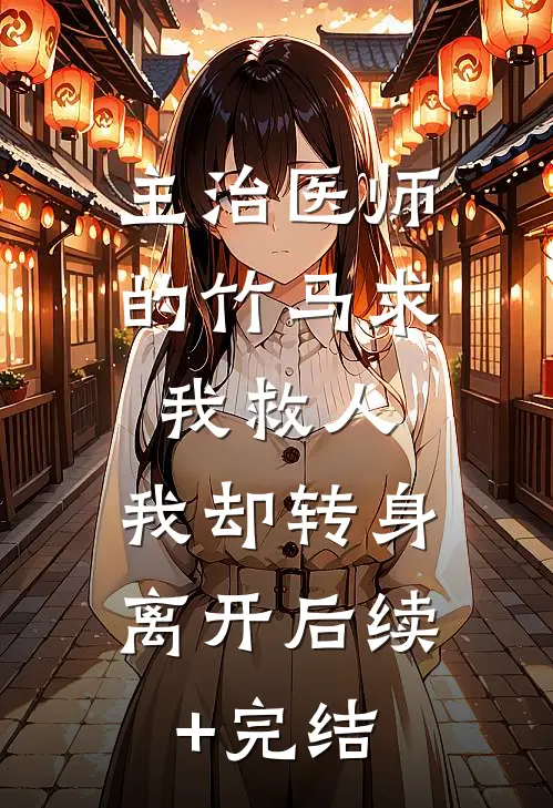主治医师的竹马求我救人，我却转身离开后续+完结