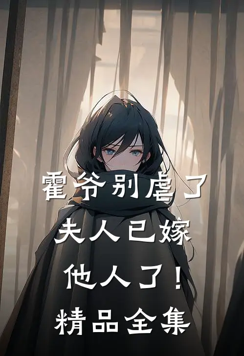 霍爷别虐了,夫人已嫁他人了!精品全集免费观看