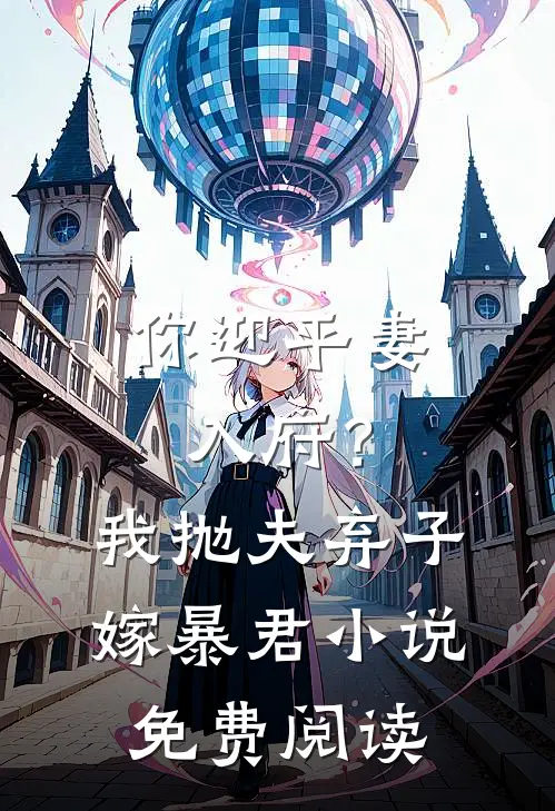 你迎平妻入府?我抛夫弃子嫁暴君免费阅读全文