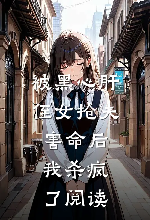 被黑心肝侄女抢夫害命后,我杀疯了阅读