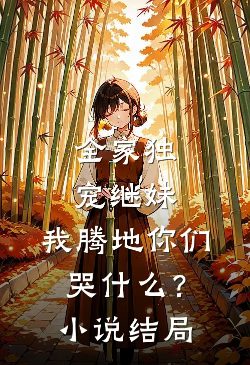 全家独宠继妹,我腾地你们哭?结局怎么样