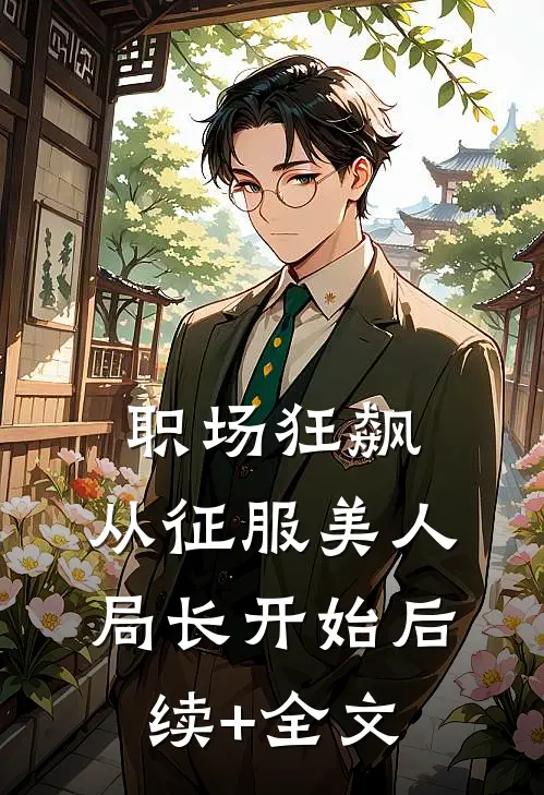 职场狂飙：从征服美人局长开始后续+全文