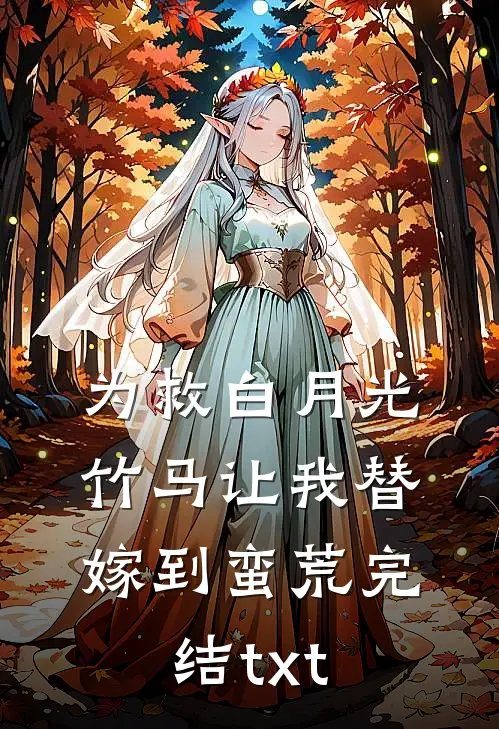 为救白月光，竹马让我替嫁到蛮荒完结txt