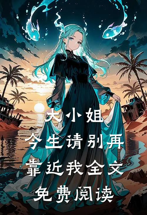 大小姐,今生请别再靠近我全文免费阅读无弹窗