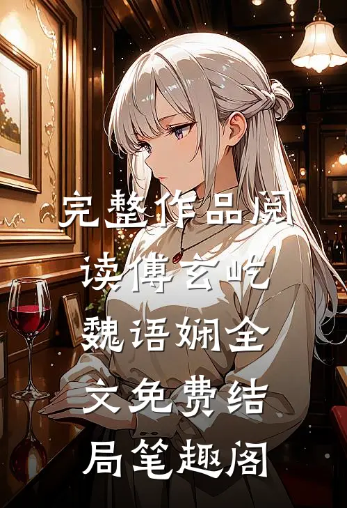 完整作品阅读傅玄屹魏语娴全文免费结局笔趣阁