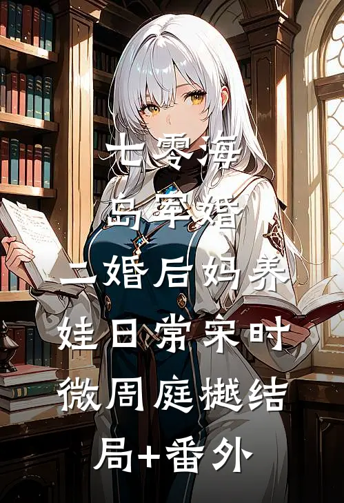 七零海岛军婚：二婚后妈养娃日常宋时微周庭樾结局+番外