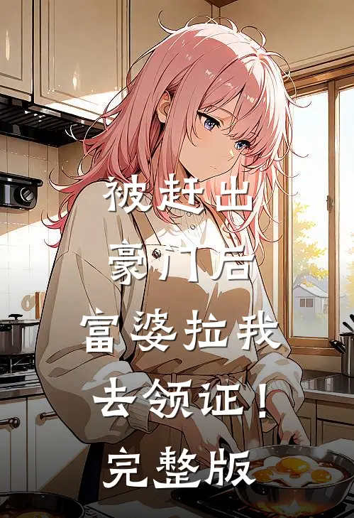 被赶出豪门后,富婆拉我去领证!完整版