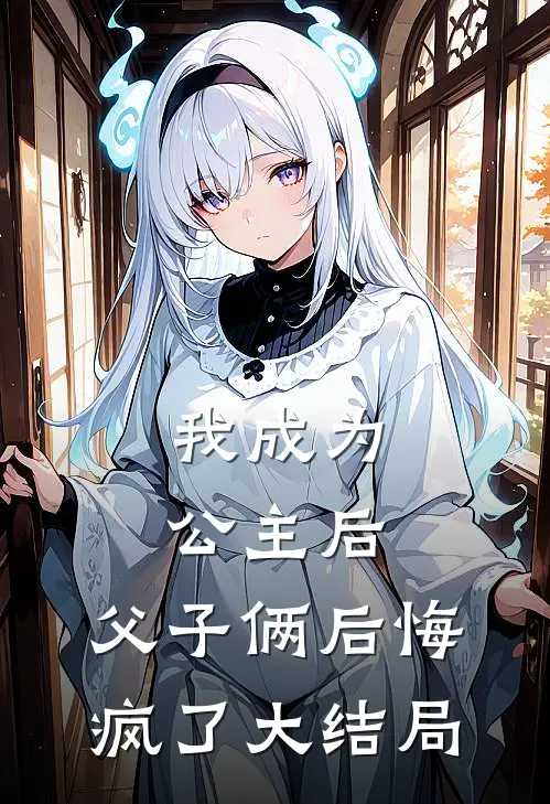 我成为公主后,父子俩后悔疯了大结局免费观看