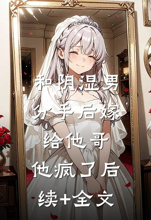和阴湿男分手后嫁给他哥，他疯了后续+全文