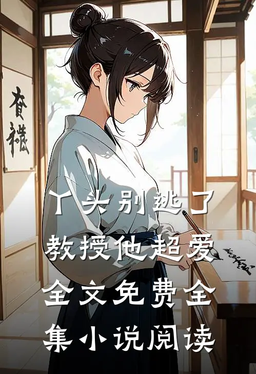 丫头别逃了教授他超爱全文免费全集小说阅读