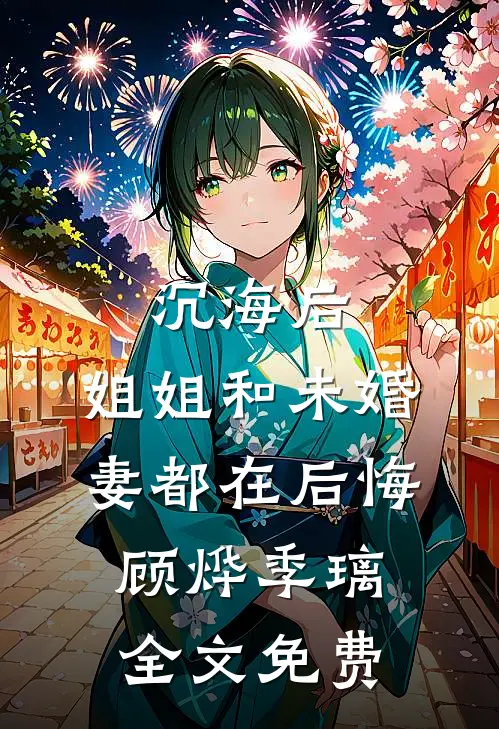 沉海后，姐姐和未婚妻都在后悔顾烨季璃全文免费