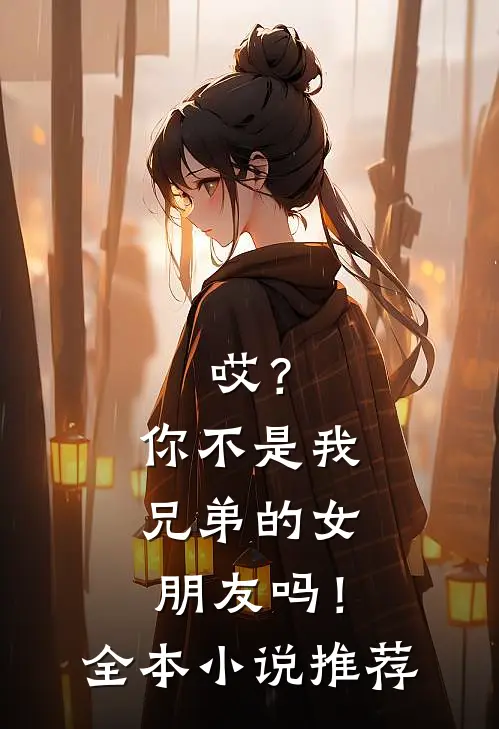 哎?你不是我兄弟的女朋友吗!全本推荐