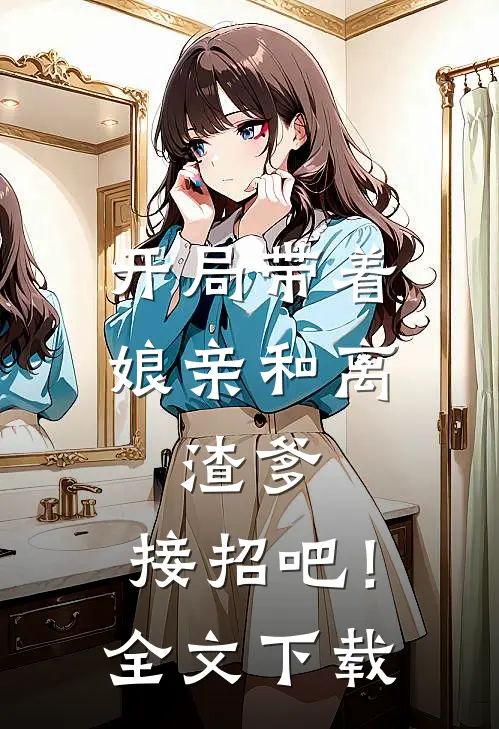 开局带着娘亲和离,渣爹,接招吧!全文阅读