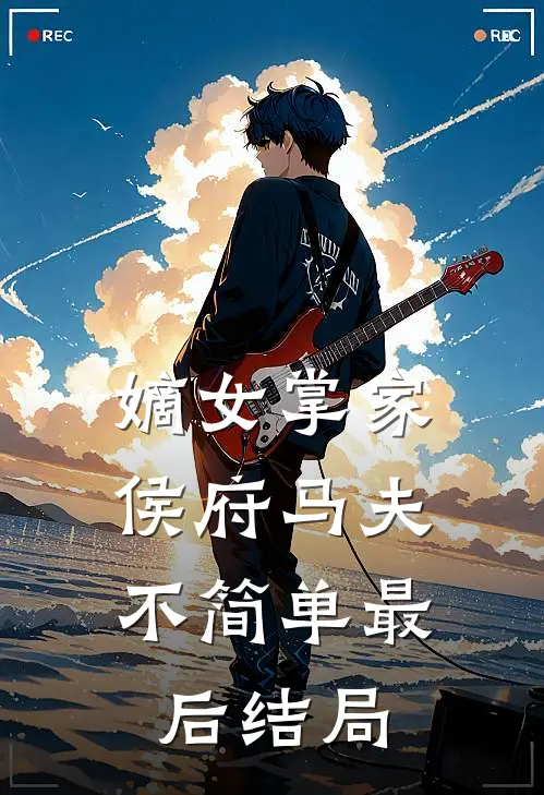 嫡女掌家侯府马夫不简单最后结局如何