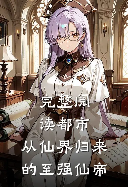 完整阅读都市从仙界归来的至强仙帝