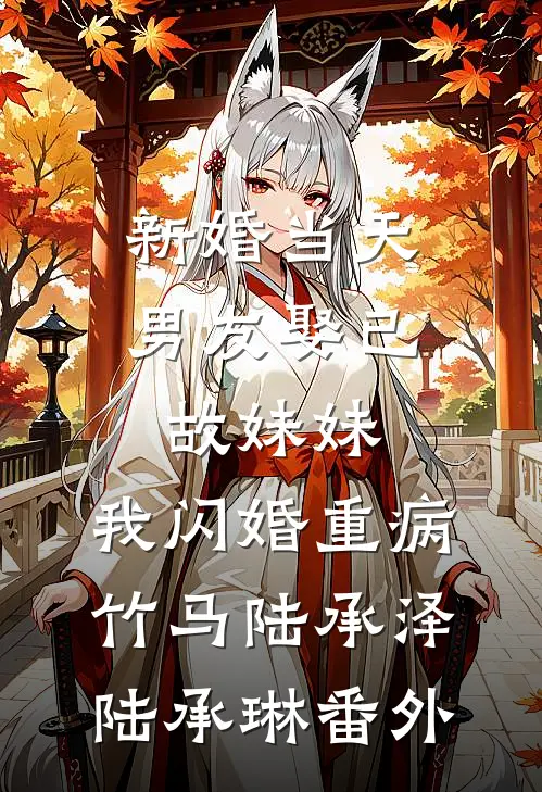 新婚当天男友娶已故妹妹，我闪婚重病竹马陆承泽陆承琳番外
