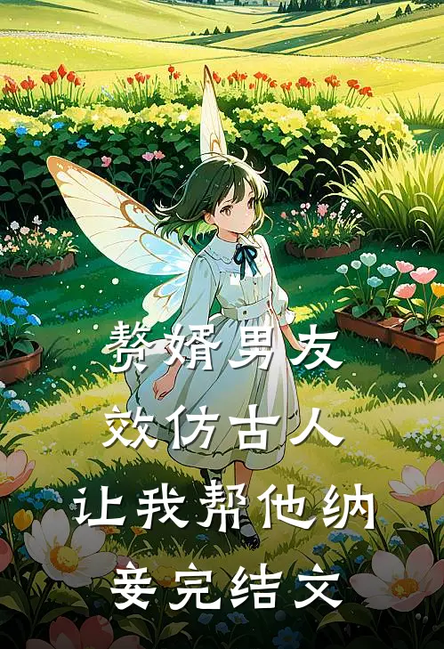 赘婿男友效仿古人,让我帮他纳妾完结文章