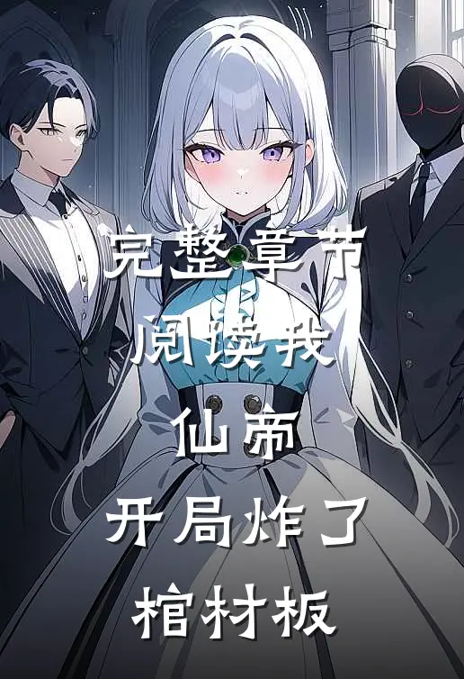 完整章节阅读我,仙帝,开局炸了棺材板