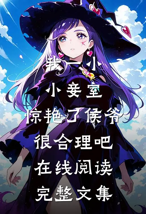 我一小小妾室,惊艳了侯爷很合理吧在线阅读完整文集