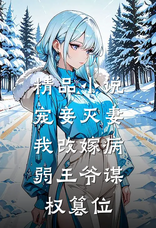 精品宠妾灭妻,我改嫁病弱王爷谋权篡位免费阅读