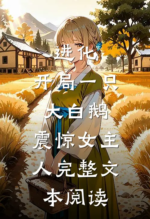 进化开局一只大白鹅,震惊女主人完整文本阅读免费