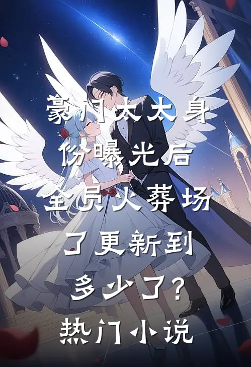 豪门太太身份曝光后,全员火葬场了更新到多少了?热门小说