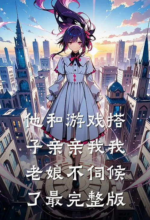 他和游戏搭子亲亲我我,老娘不伺候了最完整版