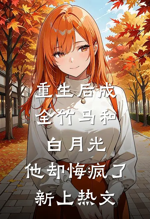 重生后成全竹马和白月光,他却悔疯了新上热文