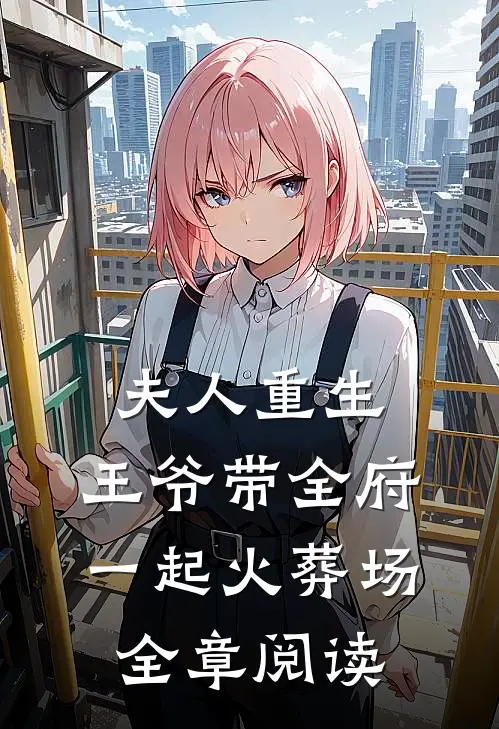 夫人重生,王爷带全府一起火葬场全章阅读