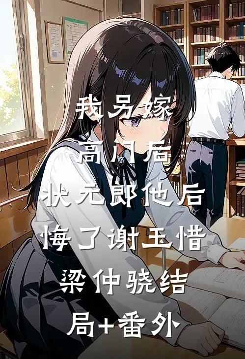 我另嫁高门后，状元郎他后悔了谢玉惜梁仲骁结局+番外