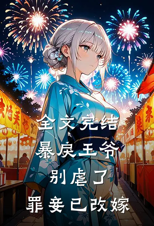 全文完结暴戾王爷别虐了,罪妾已改嫁免费阅读