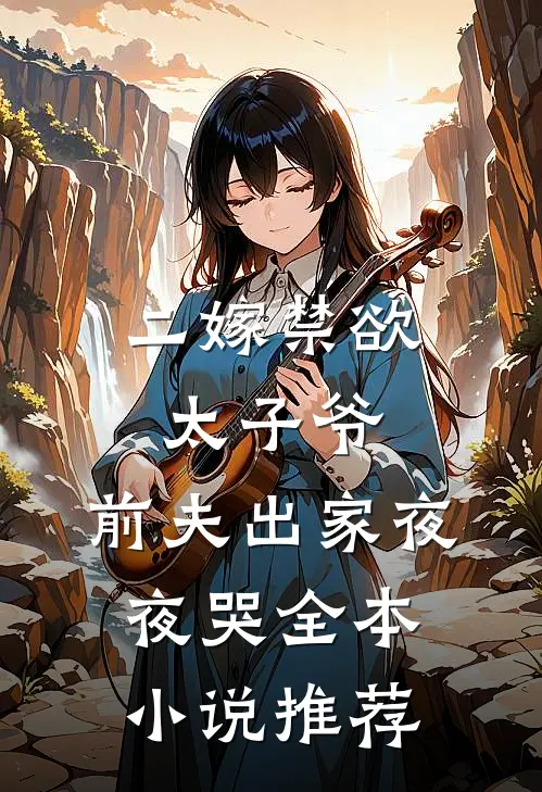 二嫁禁欲太子爷,前夫出家夜夜哭全本推荐免费阅读