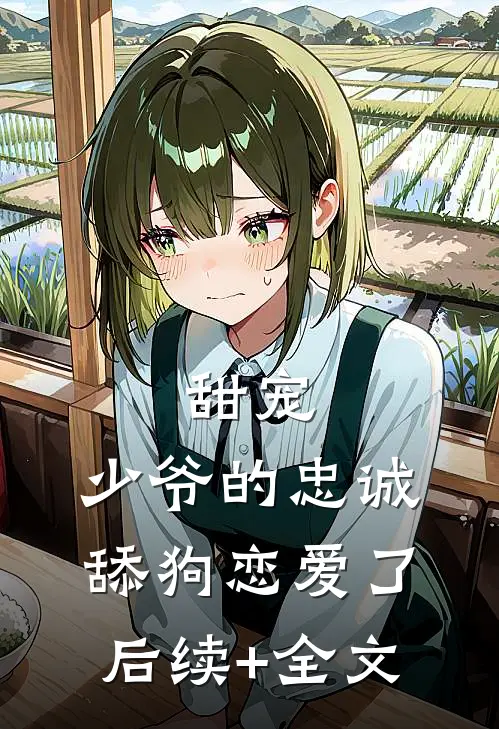 甜宠：少爷的忠诚舔狗恋爱了后续+全文