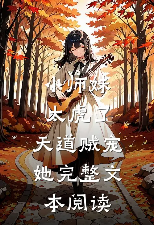 小师妹太虎了,天道贼宠她完整文本阅读免费