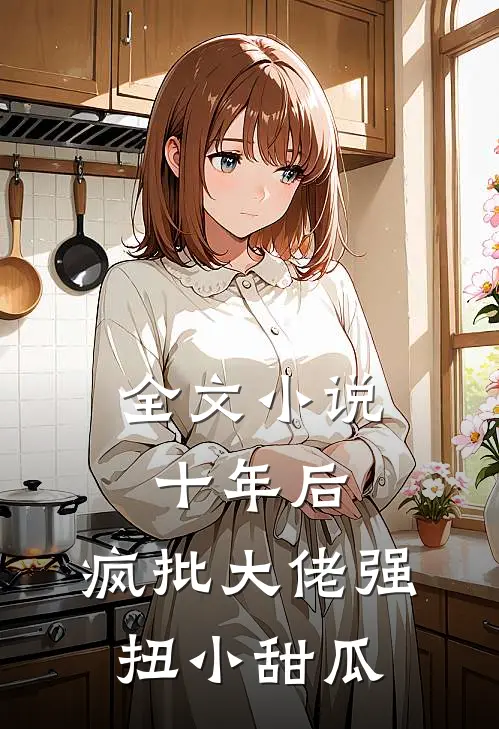 全文小说十年后，疯批大佬强扭小甜瓜