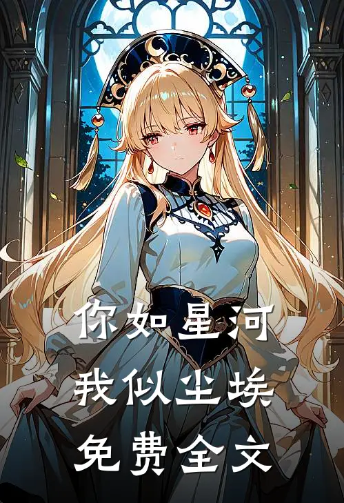 你如星河,我似尘埃免费全文在线阅读