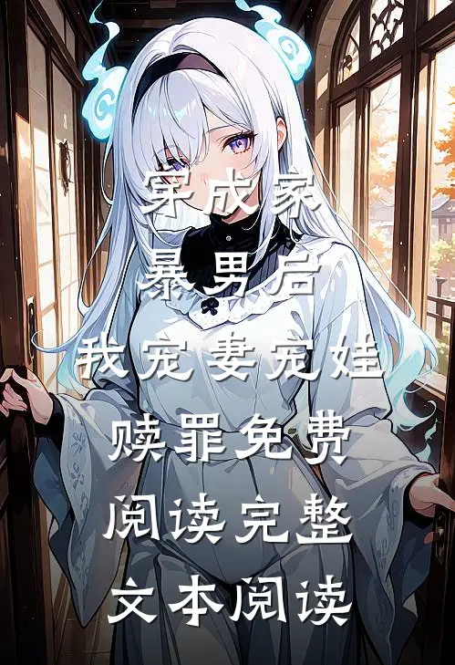 穿成家暴男后,我宠妻宠娃赎罪免费阅读完整文本阅读