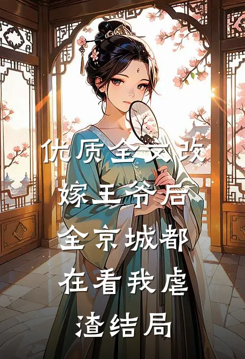 优质全文改嫁王爷后,全京城都在看我虐渣结局