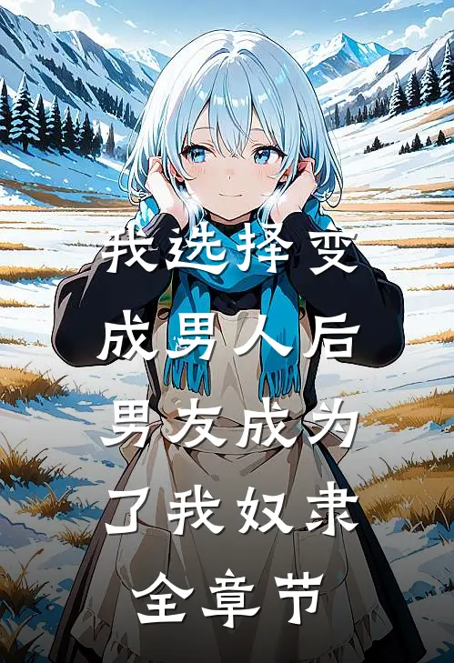 我选择变成男人后,男友成为了我奴隶全章节阅读
