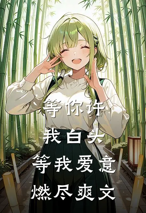 等你许我白头,等我爱意燃尽爽文