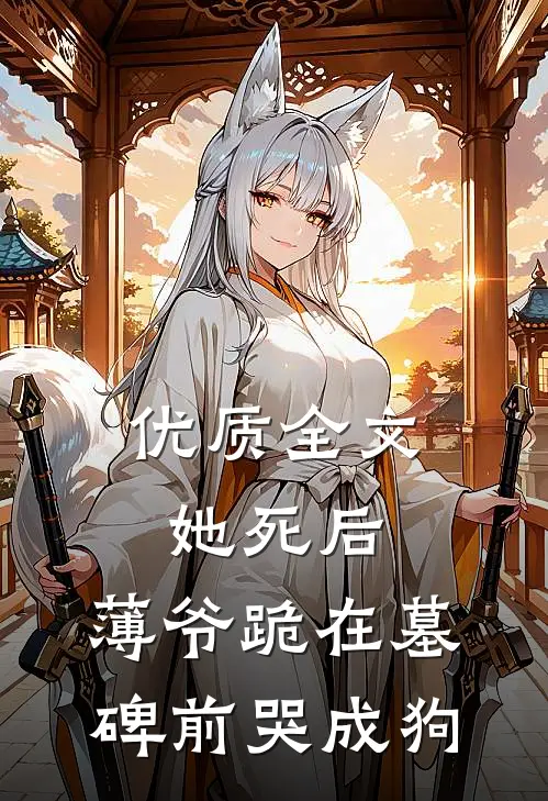 优质全文她死后，薄爷跪在墓碑前哭成狗