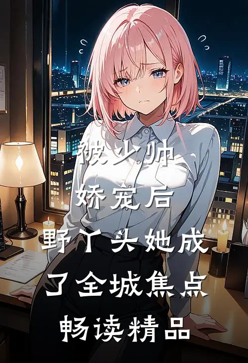 被少帅娇宠后，野丫头她成了全城焦点畅读精品