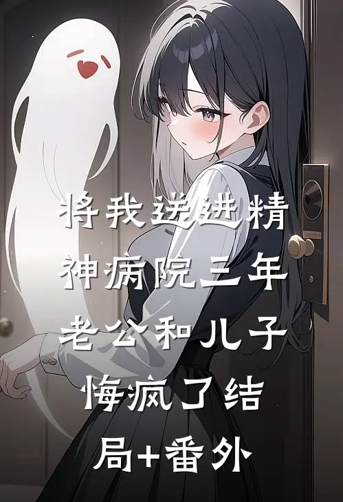 将我送进精神病院三年，老公和儿子悔疯了结局+番外